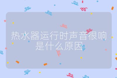 熱水器運行時聲音很響是什么原因