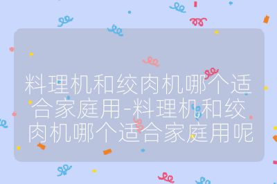 料理機和絞肉機哪個適合家庭用-料理機和絞肉機哪個適合家庭用呢