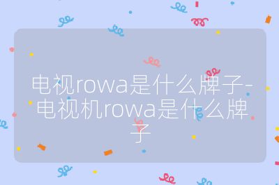 電視rowa是什么牌子-電視機rowa是什么牌子