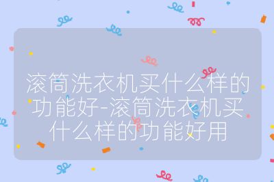 滾筒洗衣機買什么樣的功能好-滾筒洗衣機買什么樣的功能好用