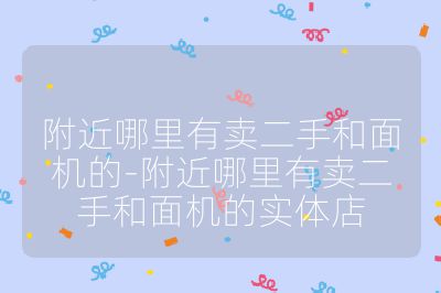 附近哪里有賣二手和面機(jī)的-附近哪里有賣二手和面機(jī)的實(shí)體店