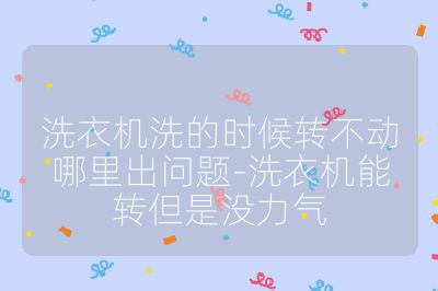 洗衣機(jī)洗的時(shí)候轉(zhuǎn)不動(dòng)哪里出問(wèn)題-洗衣機(jī)能轉(zhuǎn)但是沒(méi)力氣
