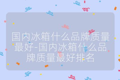 國內冰箱什么品牌質量最好-國內冰箱什么品牌質量最好排名