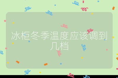冰柜冬季溫度應(yīng)該調(diào)到幾檔