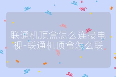 聯通機頂盒怎么連接電視-聯通機頂盒怎么聯