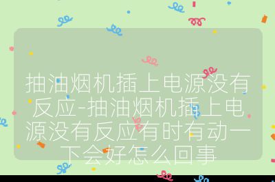 抽油煙機(jī)插上電源沒(méi)有反應(yīng)-抽油煙機(jī)插上電源沒(méi)有反應(yīng)有時(shí)有動(dòng)一下會(huì)好怎么回事