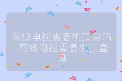 有線電視需要機頂盒嗎-有線電視需要機頂盒嗎