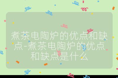 煮茶電陶爐的優(yōu)點和缺點-煮茶電陶爐的優(yōu)點和缺點是什么