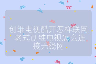 創(chuàng)維電視酷開怎樣聯(lián)網(wǎng)-老式創(chuàng)維電視怎么連接無線網(wǎng)
