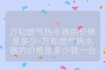 萬和燃?xì)鉄崴鞯膬r格是多少-萬和燃?xì)鉄崴鞯膬r格是多少錢一臺