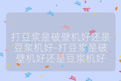 打豆漿是破壁機好還是豆漿機好-打豆漿是破壁機好還是豆漿機好