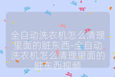 全自動(dòng)洗衣機(jī)怎么清理里面的臟東西-全自動(dòng)洗衣機(jī)怎么清理里面的臟東西視頻