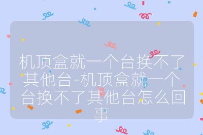 機(jī)頂盒就一個(gè)臺(tái)換不了其他臺(tái)-機(jī)頂盒就一個(gè)臺(tái)換不了其他臺(tái)怎么回事