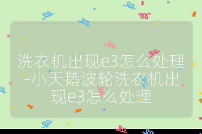 洗衣機出現e3怎么處理-小天鵝波輪洗衣機出現e3怎么處理