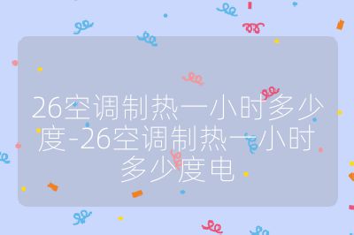 26空調(diào)制熱一小時(shí)多少度-26空調(diào)制熱一小時(shí)多少度電