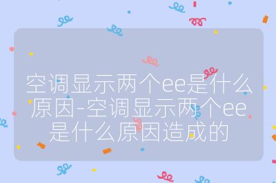 空調顯示兩個ee是什么原因-空調顯示兩個ee是什么原因造成的