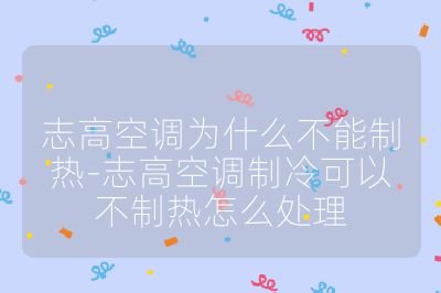 志高空調(diào)為什么不能制熱-志高空調(diào)制冷可以不制熱怎么處理