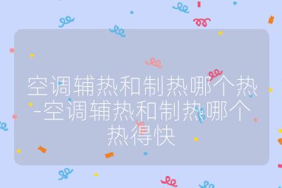 空調輔熱和制熱哪個熱-空調輔熱和制熱哪個熱得快