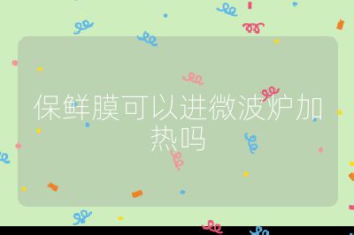 保鮮膜可以進(jìn)微波爐加熱嗎