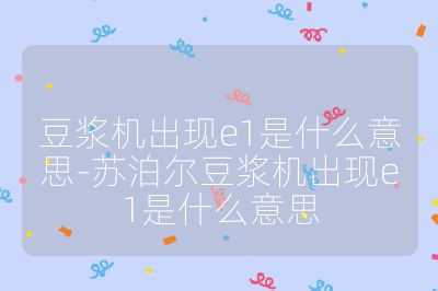 豆?jié){機(jī)出現(xiàn)e1是什么意思-蘇泊爾豆?jié){機(jī)出現(xiàn)e1是什么意思
