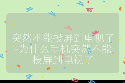 突然不能投屏到電視了-為什么手機(jī)突然不能投屏到電視了