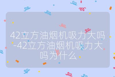 42立方油煙機吸力大嗎-42立方油煙機吸力大嗎為什么