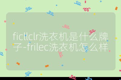 ficllclr洗衣機是什么牌子-frilec洗衣機怎么樣