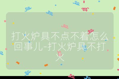 打火爐具不點不著怎么回事兒-打火爐具不打火