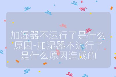 加濕器不運行了是什么原因-加濕器不運行了是什么原因造成的