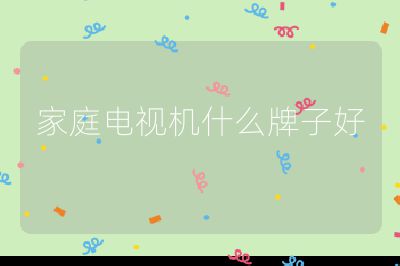 家庭電視機什么牌子好