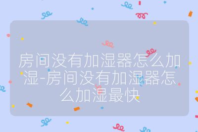房間沒有加濕器怎么加濕-房間沒有加濕器怎么加濕最快