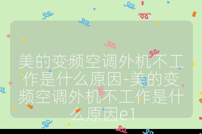 美的變頻空調(diào)外機(jī)不工作是什么原因-美的變頻空調(diào)外機(jī)不工作是什么原因e1