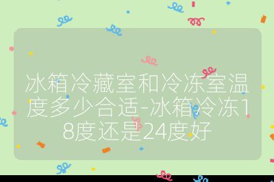冰箱冷藏室和冷凍室溫度多少合適-冰箱冷凍18度還是24度好