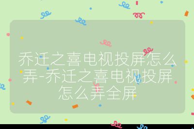 喬遷之喜電視投屏怎么弄-喬遷之喜電視投屏怎么弄全屏
