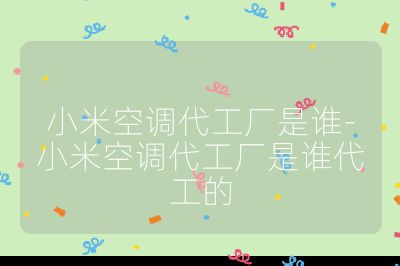 小米空調代工廠是誰-小米空調代工廠是誰代工的