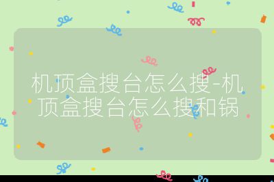 機頂盒搜臺怎么搜-機頂盒搜臺怎么搜和鍋
