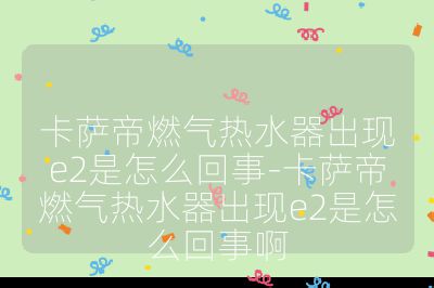 卡薩帝燃氣熱水器出現e2是怎么回事-卡薩帝燃氣熱水器出現e2是怎么回事啊