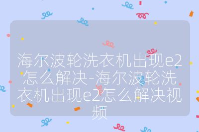 海爾波輪洗衣機出現e2怎么解決-海爾波輪洗衣機出現e2怎么解決視頻