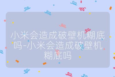 小米會(huì)造成破壁機(jī)糊底嗎-小米會(huì)造成破壁機(jī)糊底嗎