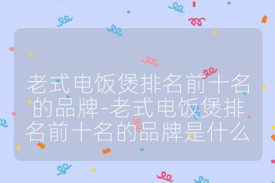老式電飯煲排名前十名的品牌-老式電飯煲排名前十名的品牌是什么