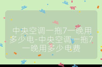 中央空調一拖7一晚用多少電-中央空調一拖7一晚用多少電費