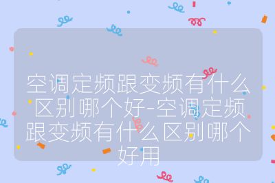 空調定頻跟變頻有什么區別哪個好-空調定頻跟變頻有什么區別哪個好用