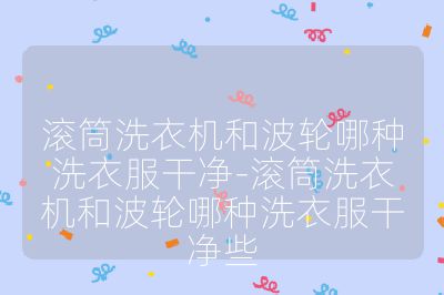 滾筒洗衣機和波輪哪種洗衣服干凈-滾筒洗衣機和波輪哪種洗衣服干凈些