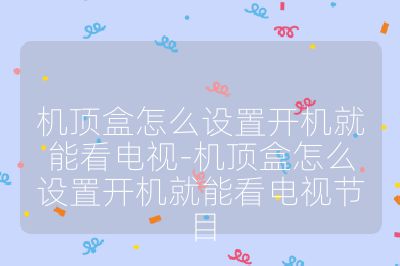 機頂盒怎么設置開機就能看電視-機頂盒怎么設置開機就能看電視節目