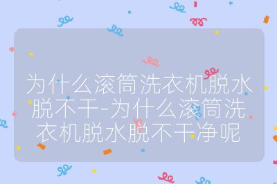 為什么滾筒洗衣機脫水脫不干-為什么滾筒洗衣機脫水脫不干凈呢