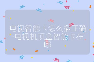 電視智能卡怎么插正確-電視機頂盒智能卡在哪