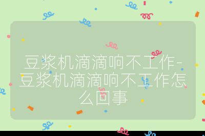 豆漿機滴滴響不工作-豆漿機滴滴響不工作怎么回事