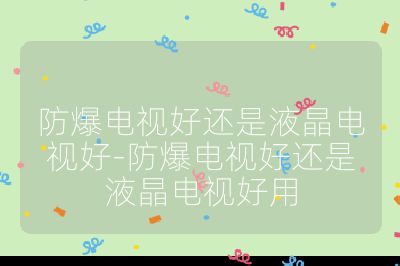 防爆電視好還是液晶電視好-防爆電視好還是液晶電視好用