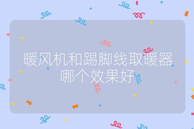 暖風(fēng)機(jī)和踢腳線取暖器哪個(gè)效果好