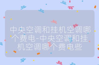 中央空調和掛機空調哪個費電-中央空調和掛機空調哪個費電些